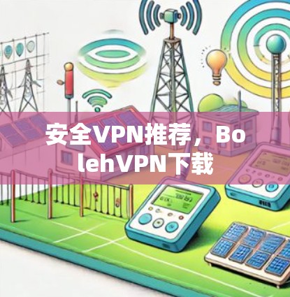 安全VPN推荐，BolehVPN下载