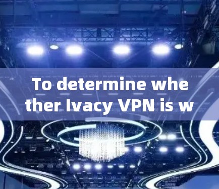 To determine whether Ivacy VPN is worth the investment,consider the following structured approach: