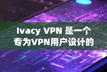 Ivacy VPN 是一个专为VPN用户设计的软件工具，提供全面的网络管理功能，帮助用户在复杂网络环境中安全访问互联网。以下是Ivacy VPN的主要功能介绍