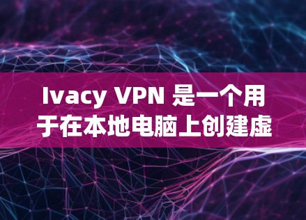 Ivacy VPN 是一个用于在本地电脑上创建虚拟网络服务的工具，支持VPN连接、防火墙设置和安全策略维护。以下是根据上述思考总结的详细步骤，帮助您安全地使用Ivacy VPN