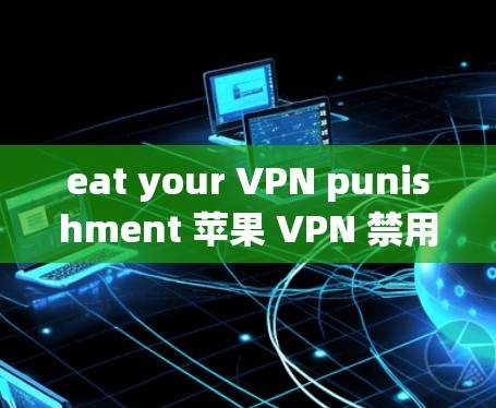 eat your VPN punishment 苹果 VPN 禁用