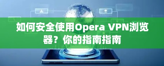 如何安全使用Opera VPN浏览器？你的指南指南