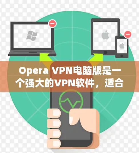 Opera VPN电脑版是一个强大的VPN软件，适合在电脑上进行VPN连接。以下是逐步的使用指南
