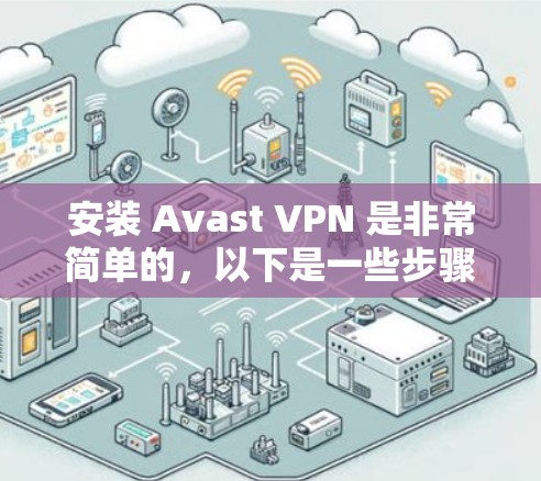 安装 Avast VPN 是非常简单的，以下是一些步骤