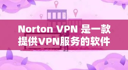 Norton VPN 是一款提供VPN服务的软件，用于保护您的网络和隐私。它通过加密技术将您连接到外部网络的流量进行保护，同时允许您使用安全的网络环境访问互联网内容