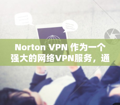 Norton VPN 作为一个强大的网络VPN服务，通常会提供良好的性能表现，尤其在处理高速流量时。以下是一份关于Norton VPN 的速度测试的简要总结和建议