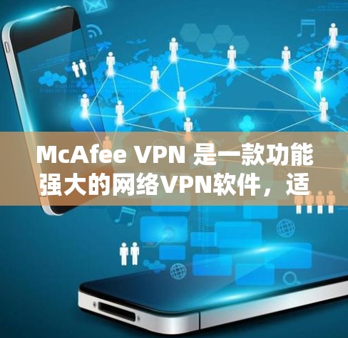 McAfee VPN 是一款功能强大的网络VPN软件，适合在Web应用中使用，特别是在企业环境中部署。以下是安装McAfee VPN最新版的详细步骤