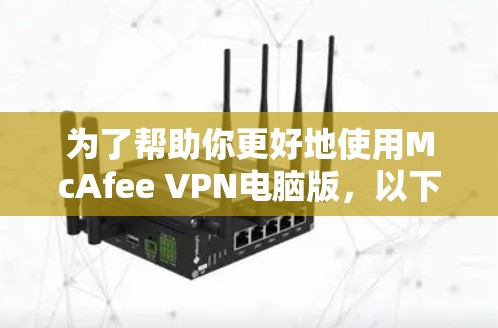 为了帮助你更好地使用McAfee VPN电脑版，以下是一些步骤和建议