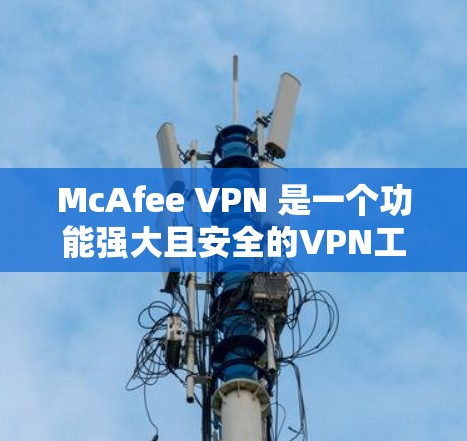 McAfee VPN 是一个功能强大且安全的VPN工具，适合用于企业级数据传输和内部网络的安全保护。以下是对McAfee VPN功能的详细介绍