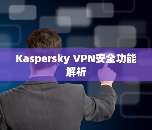 Kaspersky VPN安全功能解析