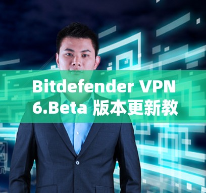 Bitdefender VPN 6.Beta 版本更新教程