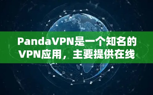 PandaVPN是一个知名的VPN应用，主要提供在线VPN服务，帮助用户远程访问网络资源，比如网站、社交媒体、电子书等。以下是关于PandaVPN的一些关键信息