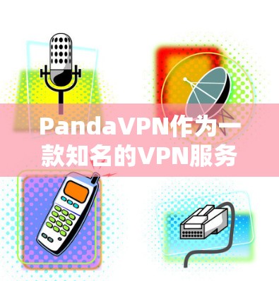 PandaVPN作为一款知名的VPN服务，以其高效的速度和稳定的服务而闻名。以下是对PandaVPN速度的分析