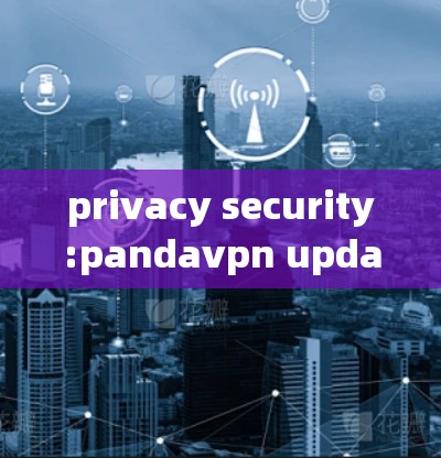 privacy security:pandavpn update 2.提升用户体验