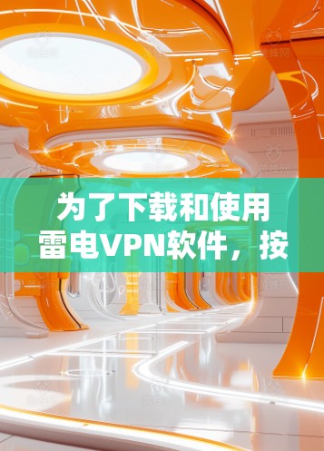 为了下载和使用雷电VPN软件，按照以下步骤操作