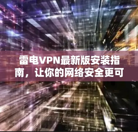 雷电VPN最新版安装指南，让你的网络安全更可靠！