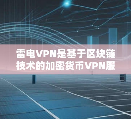 雷电VPN是基于区块链技术的加密货币VPN服务，旨在通过区块链的安全性来增强加密货币的安全性，并提供更可靠和安全的VPN体验。以下是一步步的解说，帮助您更好地理解并使用雷电VPN
