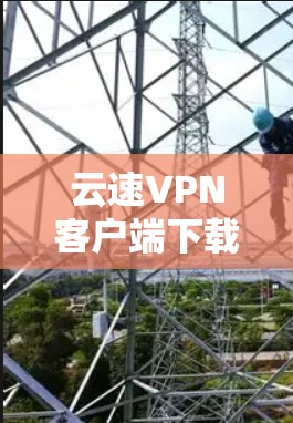云速VPN客户端下载指南