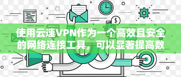 使用云速VPN作为一个高效且安全的网络连接工具，可以显著提高数据传输速度，同时保护个人信息。以下是一个详细且结构化的使用指南，帮助你在合理的时间内有效使用云速VPN