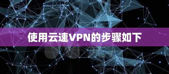 使用云速VPN的步骤如下