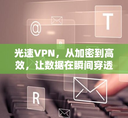 光速VPN，从加密到高效，让数据在瞬间穿透网络！