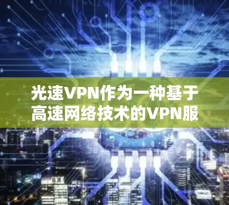 光速VPN作为一种基于高速网络技术的VPN服务，近年来因技术进步和用户需求的增加而备受关注。以下是对该服务的详细介绍
