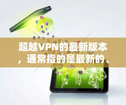 超越VPN的最新版本，通常指的是最新的、功能强大的VPN软件。这些软件旨在提供更安全、更高效的网络连接体验。以下是一些目前市场上最为流行的VPN软件