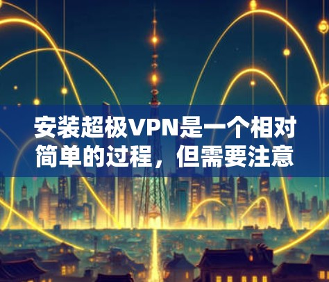 安装超极VPN是一个相对简单的过程，但需要注意安全性和操作步骤。以下是一个详细的步骤指南