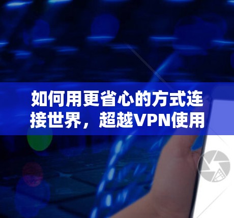 如何用更省心的方式连接世界，超越VPN使用指南