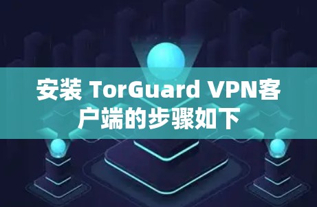 安装 TorGuard VPN客户端的步骤如下