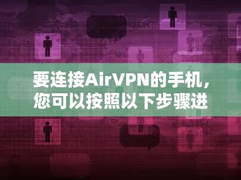要连接AirVPN的手机，您可以按照以下步骤进行