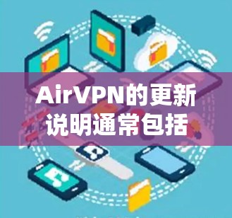 AirVPN的更新说明通常包括以下几个方面