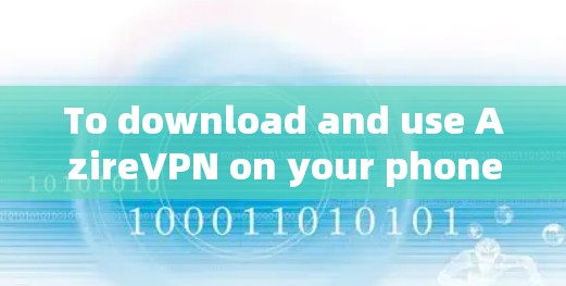 To download and use AzireVPN on your phone,follow these organized steps: