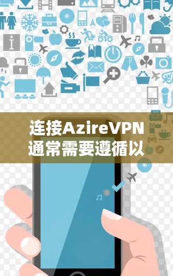 连接AzireVPN通常需要遵循以下步骤