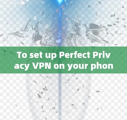 To set up Perfect Privacy VPN on your phone,follow these organized steps: