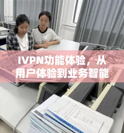 IVPN功能体验，从用户体验到业务智能的未来