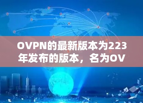 OVPN的最新版本为223年发布的版本，名为OVPN 223。该版本更新了多方面的功能和性能特性，包括
