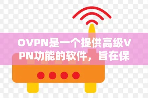 OVPN是一个提供高级VPN功能的软件，旨在保护用户的网络隐私和数据安全。以下是使用OVPN的详细步骤和信息