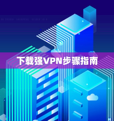 下载强VPN步骤指南
