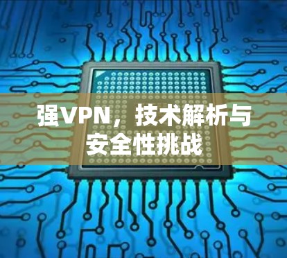 强VPN，技术解析与安全性挑战