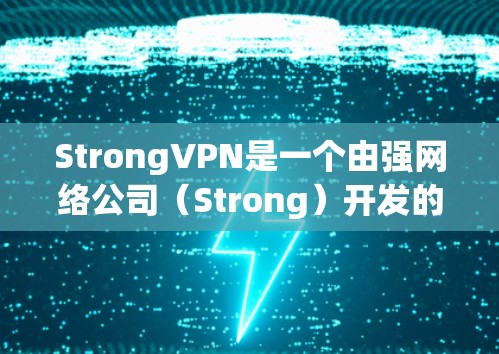 StrongVPN是一个由强网络公司（Strong）开发的VPN服务，主要提供加密传输和安全网络连接。如果您对VPN体验感兴趣，以下是对它的分析