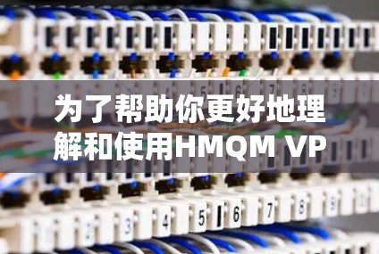 为了帮助你更好地理解和使用HMQM VPN电脑，以下是一个结构化的指南，涵盖了关键点和步骤