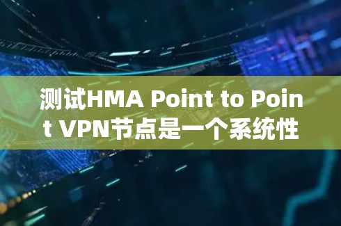 测试HMA Point to Point VPN节点是一个系统性的过程，旨在确保其能够正常连接和管理。以下是一个详细的步骤指南，帮助您完成测试