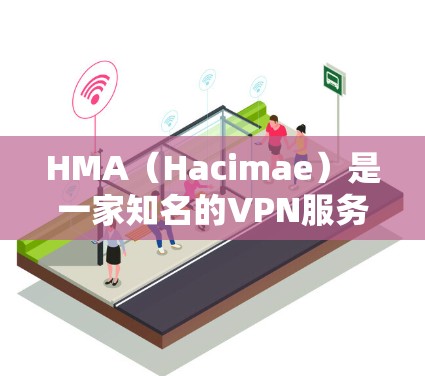 HMA（Hacimae）是一家知名的VPN服务提供商，专注于提供安全、可靠和高效的VPN解决方案。以下是关于HMA VPN速度的分析