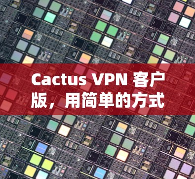 Cactus VPN 客户版，用简单的方式连接世界