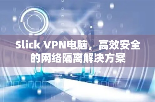 Slick VPN电脑，高效安全的网络隔离解决方案