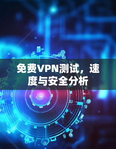免费VPN测试，速度与安全分析