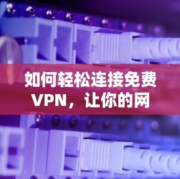 如何轻松连接免费VPN，让你的网络更顺畅