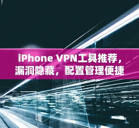 iPhone VPN工具推荐，漏洞隐藏，配置管理便捷