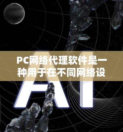 PC网络代理软件是一种用于在不同网络设备之间进行数据传输和控制的软件工具。这些软件通常允许用户从一个网络设备连接到另一个网络设备，或者从一个网络设备访问其他设备。常见的网络代理软件包括